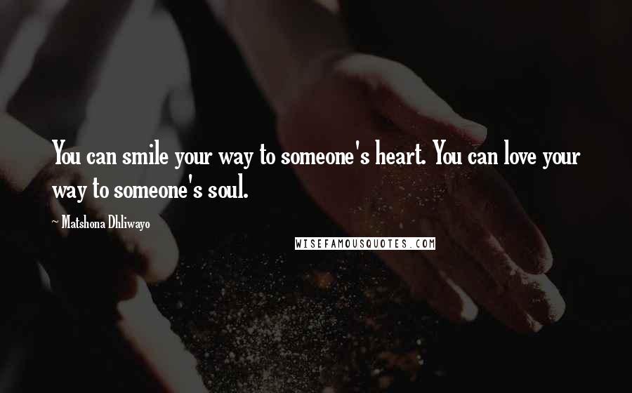 Matshona Dhliwayo Quotes: You can smile your way to someone's heart. You can love your way to someone's soul.