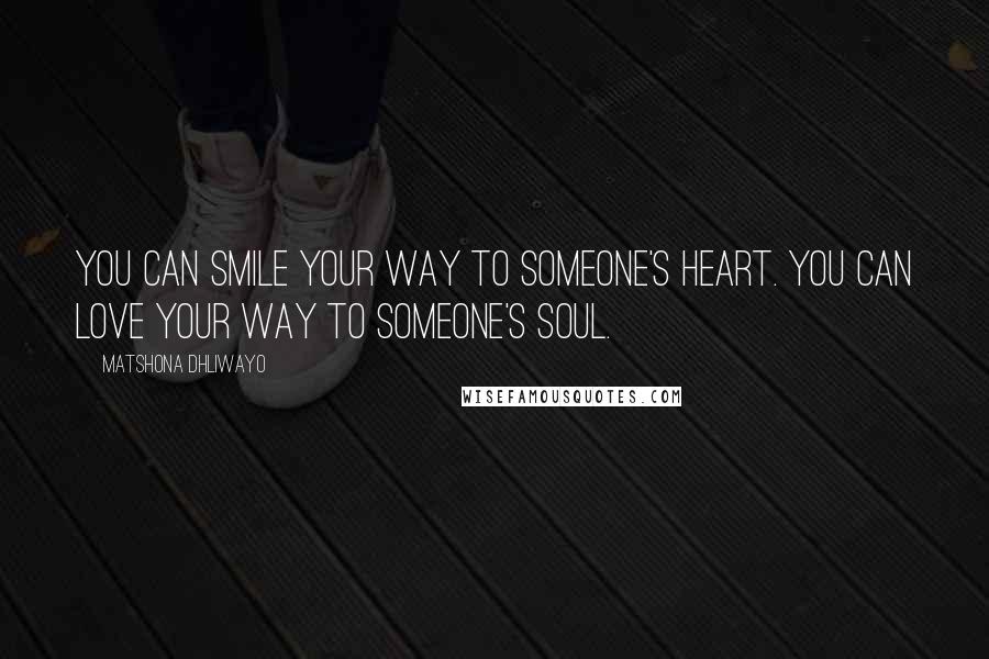 Matshona Dhliwayo Quotes: You can smile your way to someone's heart. You can love your way to someone's soul.