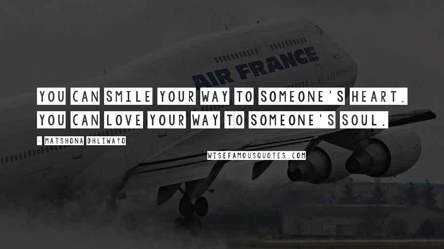 Matshona Dhliwayo Quotes: You can smile your way to someone's heart. You can love your way to someone's soul.