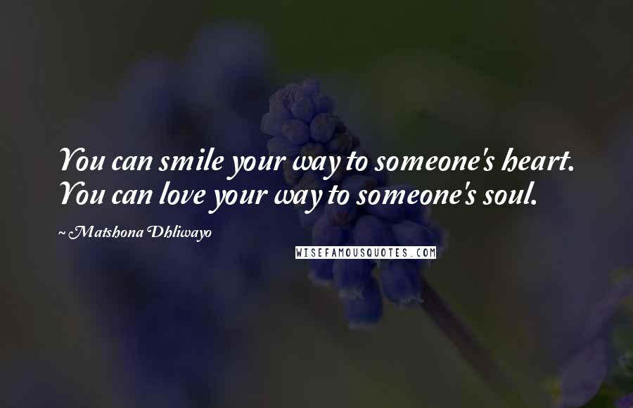 Matshona Dhliwayo Quotes: You can smile your way to someone's heart. You can love your way to someone's soul.