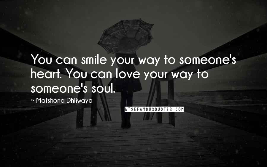 Matshona Dhliwayo Quotes: You can smile your way to someone's heart. You can love your way to someone's soul.