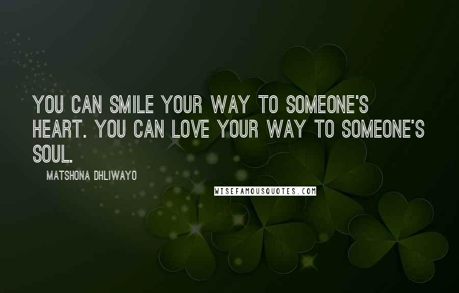 Matshona Dhliwayo Quotes: You can smile your way to someone's heart. You can love your way to someone's soul.