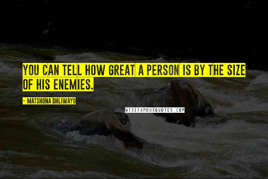 Matshona Dhliwayo Quotes: You can tell how great a person is by the size of his enemies.