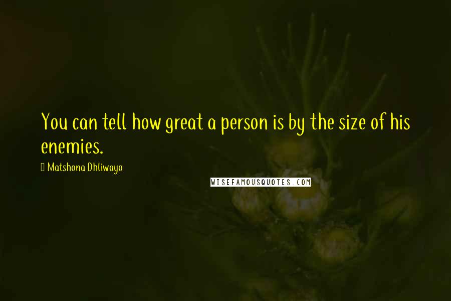 Matshona Dhliwayo Quotes: You can tell how great a person is by the size of his enemies.