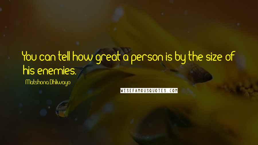Matshona Dhliwayo Quotes: You can tell how great a person is by the size of his enemies.