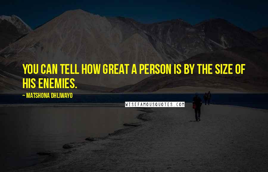 Matshona Dhliwayo Quotes: You can tell how great a person is by the size of his enemies.