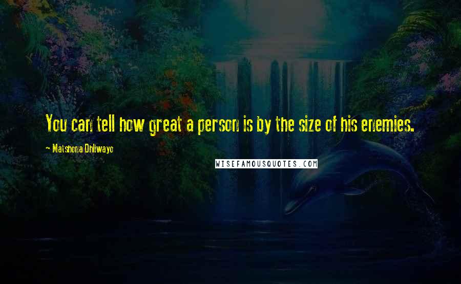 Matshona Dhliwayo Quotes: You can tell how great a person is by the size of his enemies.