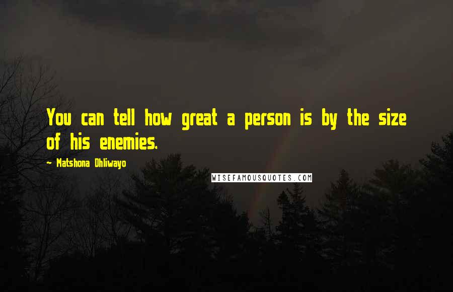 Matshona Dhliwayo Quotes: You can tell how great a person is by the size of his enemies.