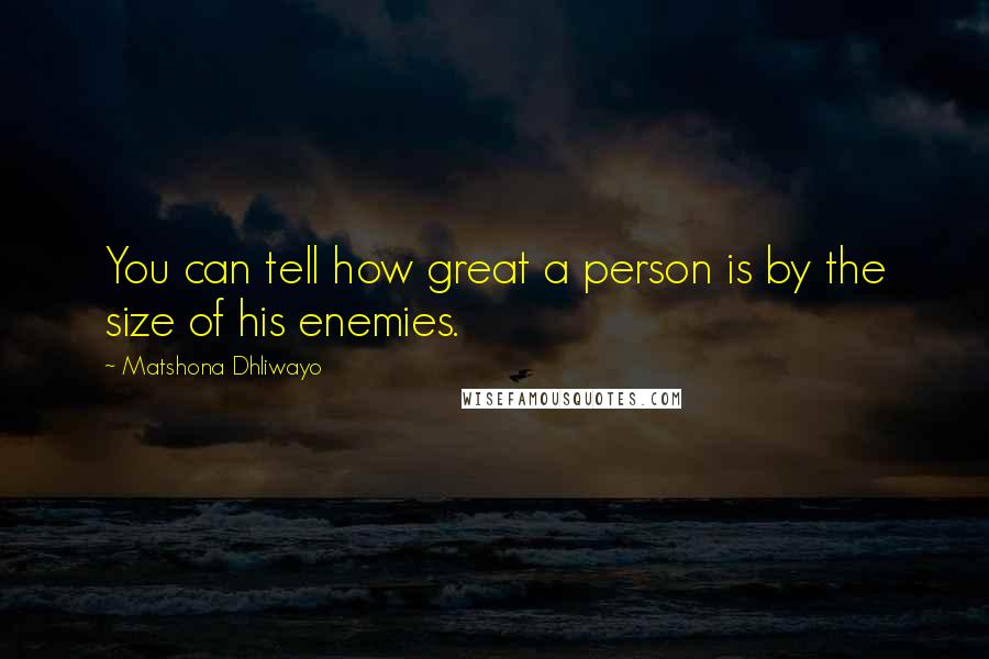 Matshona Dhliwayo Quotes: You can tell how great a person is by the size of his enemies.