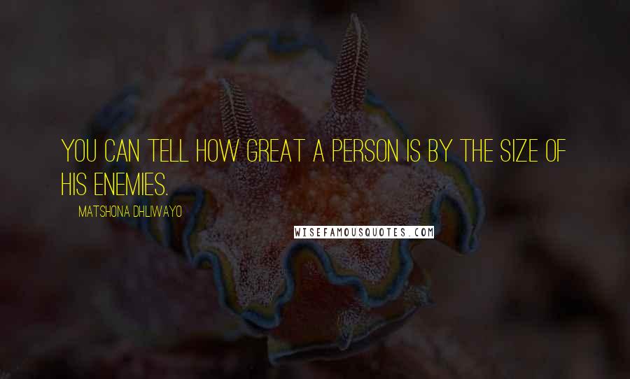 Matshona Dhliwayo Quotes: You can tell how great a person is by the size of his enemies.