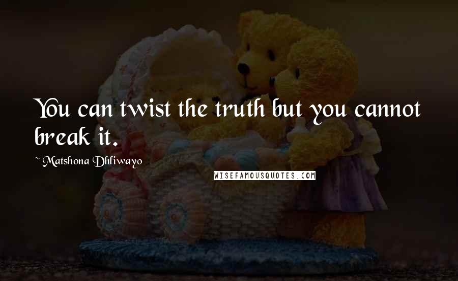 Matshona Dhliwayo Quotes: You can twist the truth but you cannot break it.