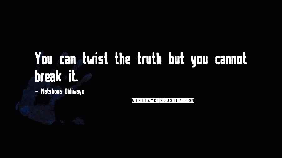 Matshona Dhliwayo Quotes: You can twist the truth but you cannot break it.