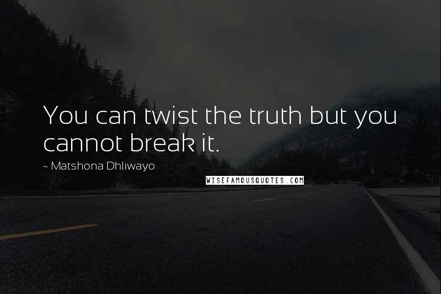 Matshona Dhliwayo Quotes: You can twist the truth but you cannot break it.