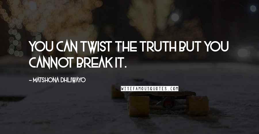 Matshona Dhliwayo Quotes: You can twist the truth but you cannot break it.