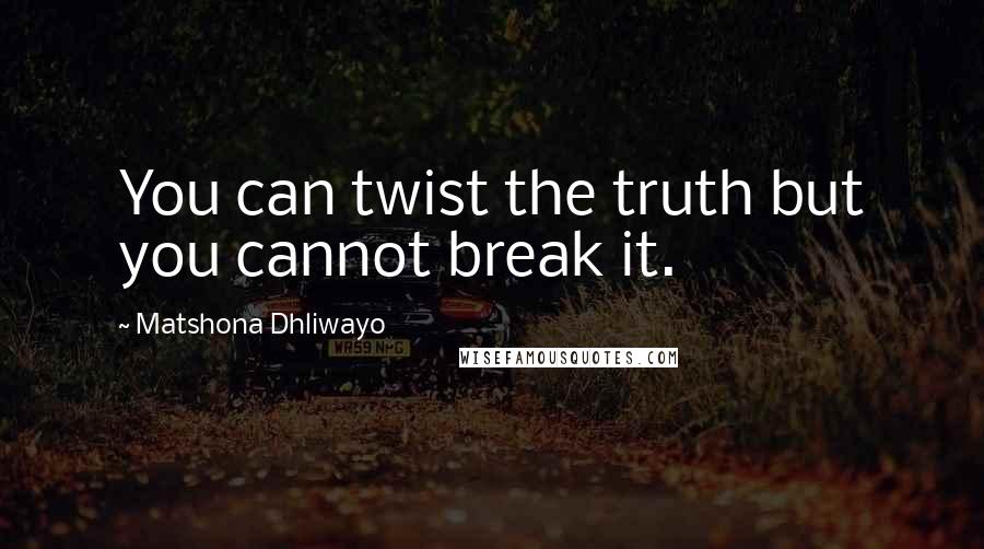 Matshona Dhliwayo Quotes: You can twist the truth but you cannot break it.