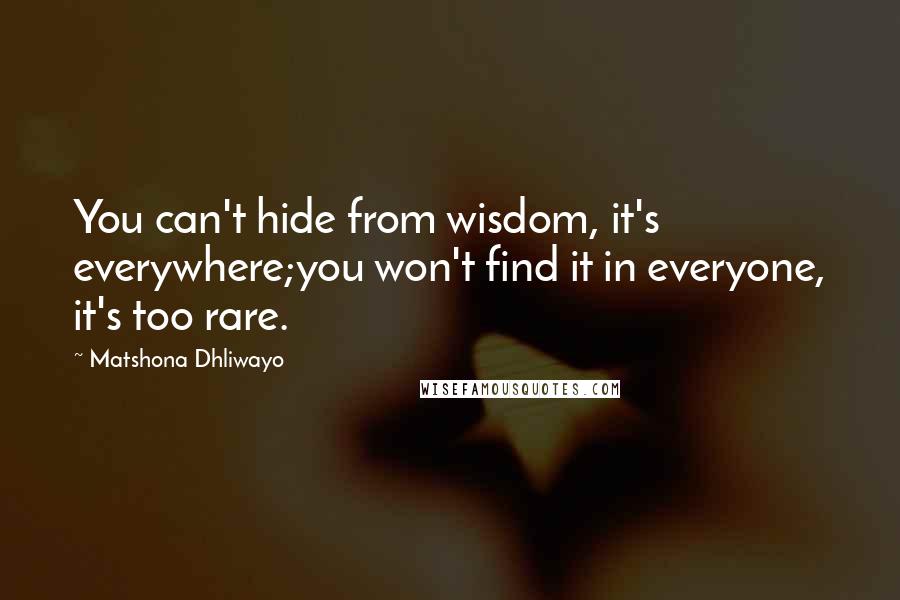 Matshona Dhliwayo Quotes: You can't hide from wisdom, it's everywhere;you won't find it in everyone, it's too rare.