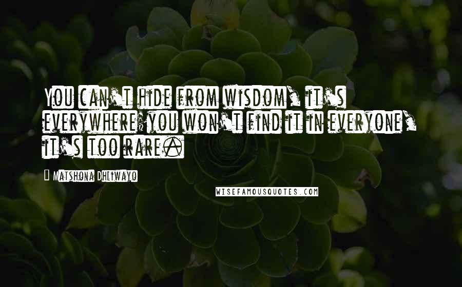 Matshona Dhliwayo Quotes: You can't hide from wisdom, it's everywhere;you won't find it in everyone, it's too rare.