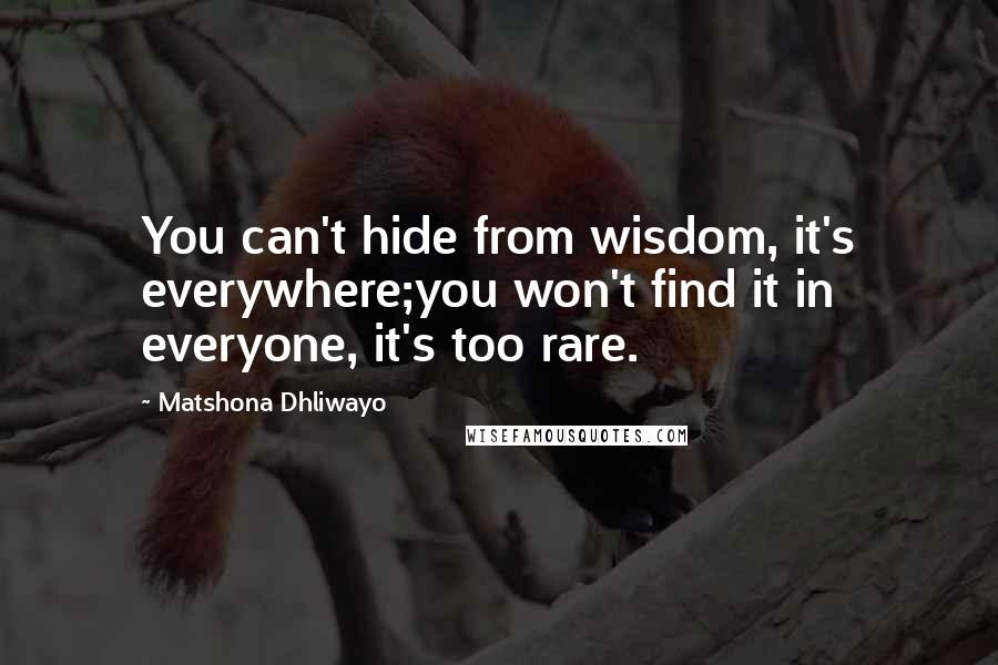 Matshona Dhliwayo Quotes: You can't hide from wisdom, it's everywhere;you won't find it in everyone, it's too rare.