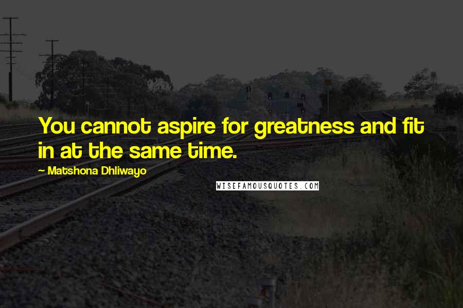 Matshona Dhliwayo Quotes: You cannot aspire for greatness and fit in at the same time.