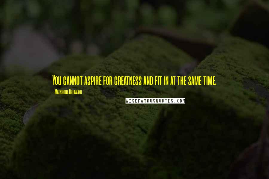 Matshona Dhliwayo Quotes: You cannot aspire for greatness and fit in at the same time.