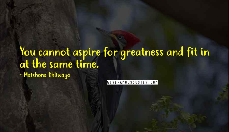 Matshona Dhliwayo Quotes: You cannot aspire for greatness and fit in at the same time.