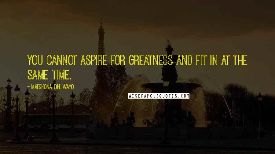 Matshona Dhliwayo Quotes: You cannot aspire for greatness and fit in at the same time.