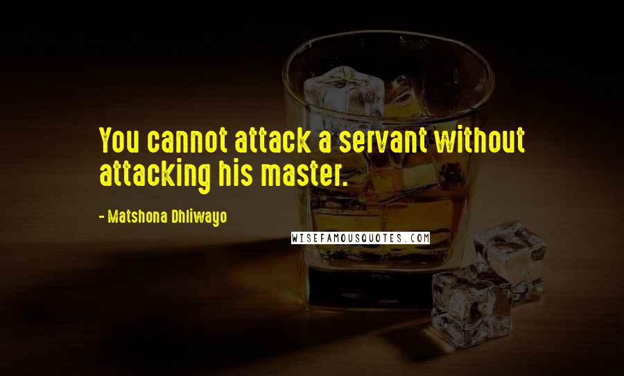 Matshona Dhliwayo Quotes: You cannot attack a servant without attacking his master.