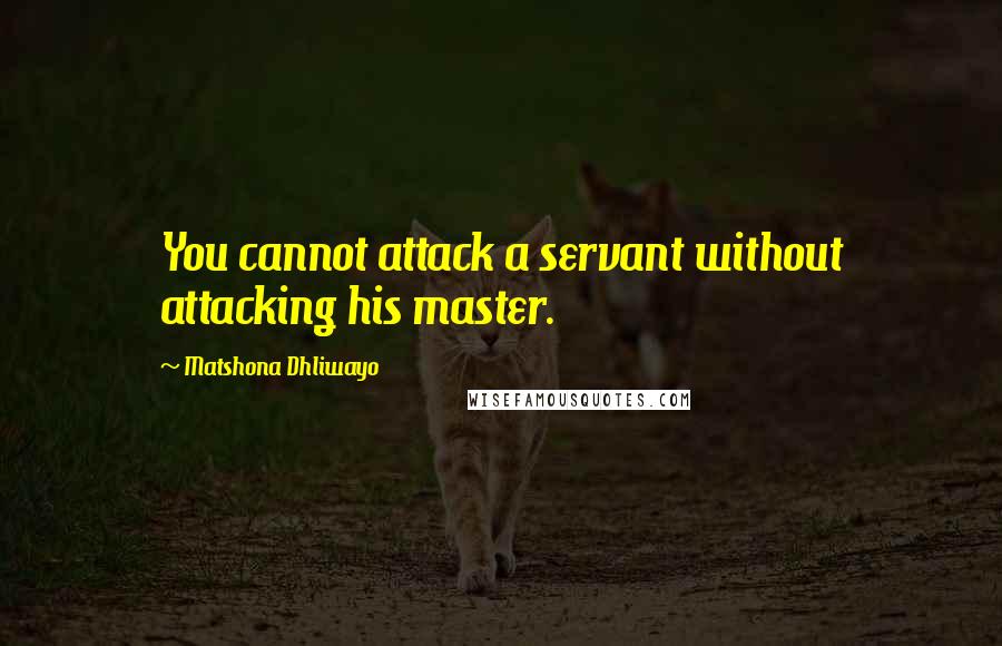 Matshona Dhliwayo Quotes: You cannot attack a servant without attacking his master.