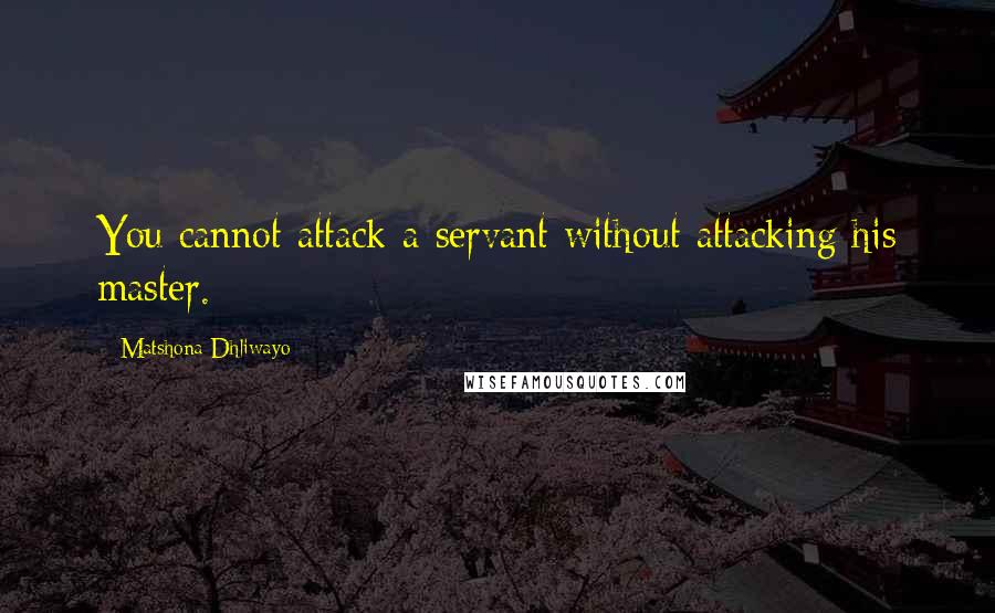 Matshona Dhliwayo Quotes: You cannot attack a servant without attacking his master.