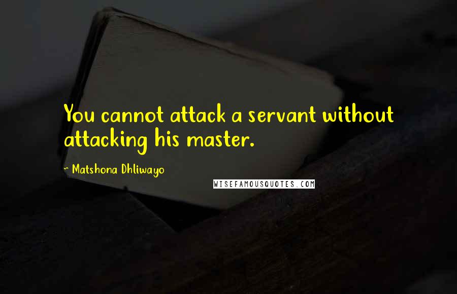 Matshona Dhliwayo Quotes: You cannot attack a servant without attacking his master.