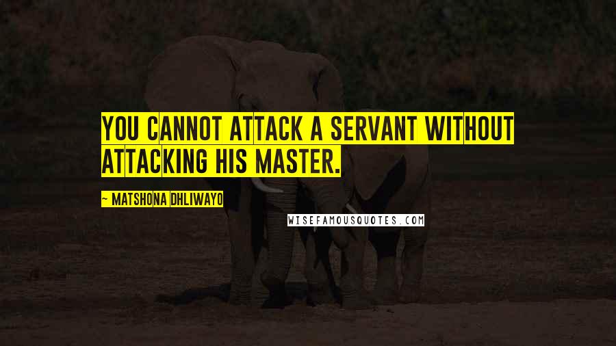 Matshona Dhliwayo Quotes: You cannot attack a servant without attacking his master.