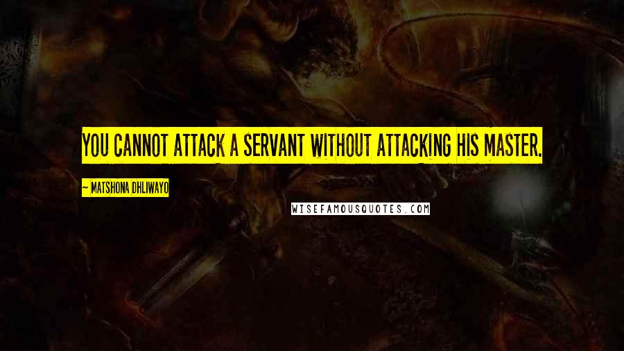 Matshona Dhliwayo Quotes: You cannot attack a servant without attacking his master.