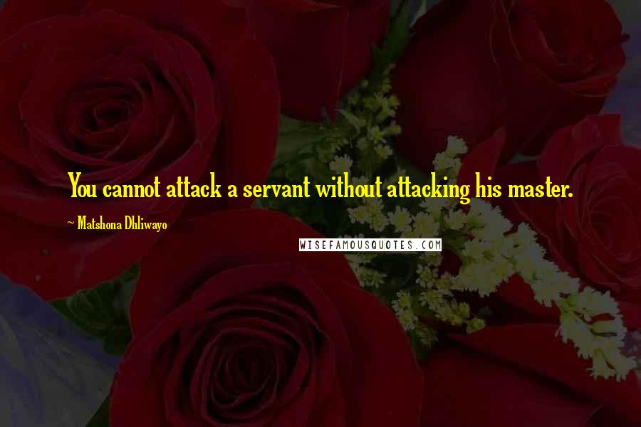 Matshona Dhliwayo Quotes: You cannot attack a servant without attacking his master.