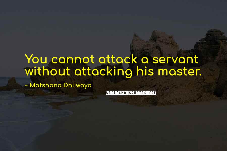 Matshona Dhliwayo Quotes: You cannot attack a servant without attacking his master.