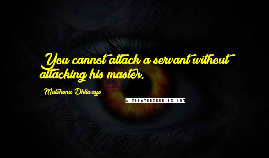 Matshona Dhliwayo Quotes: You cannot attack a servant without attacking his master.