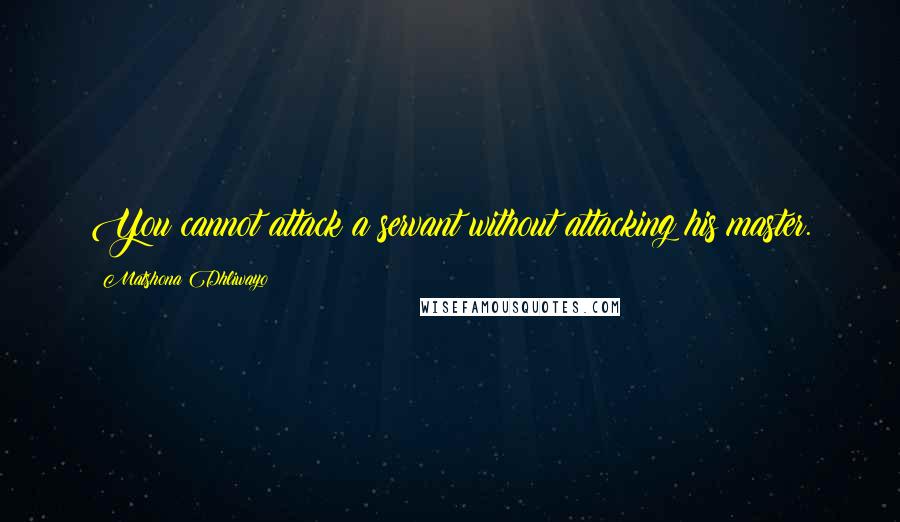 Matshona Dhliwayo Quotes: You cannot attack a servant without attacking his master.