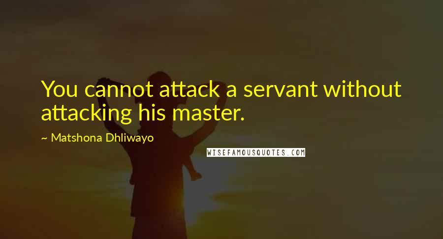 Matshona Dhliwayo Quotes: You cannot attack a servant without attacking his master.