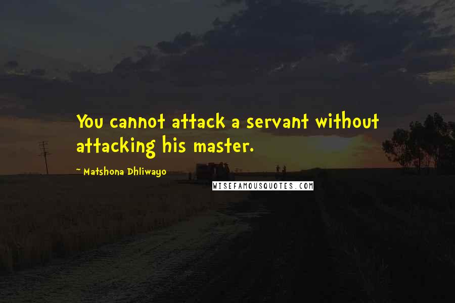 Matshona Dhliwayo Quotes: You cannot attack a servant without attacking his master.