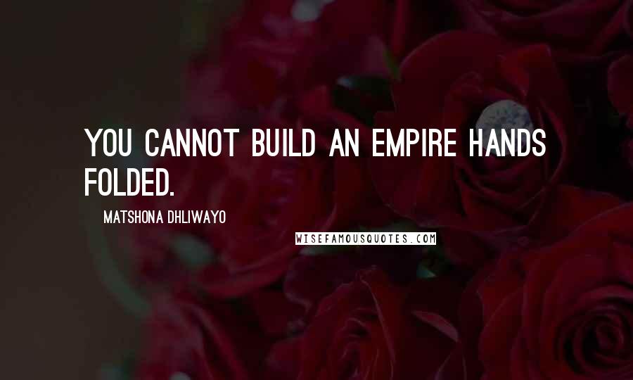 Matshona Dhliwayo Quotes: You cannot build an empire hands folded.