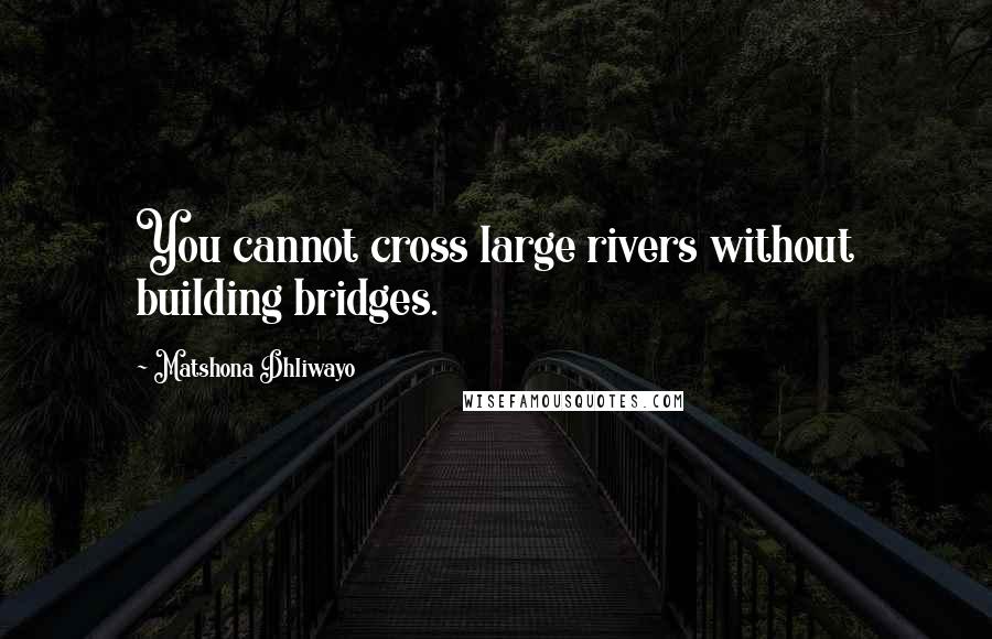 Matshona Dhliwayo Quotes: You cannot cross large rivers without building bridges.