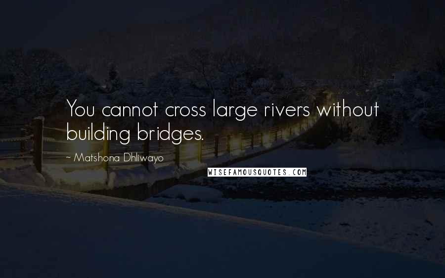 Matshona Dhliwayo Quotes: You cannot cross large rivers without building bridges.