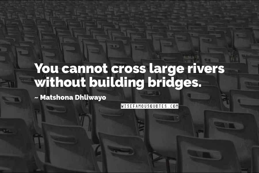 Matshona Dhliwayo Quotes: You cannot cross large rivers without building bridges.