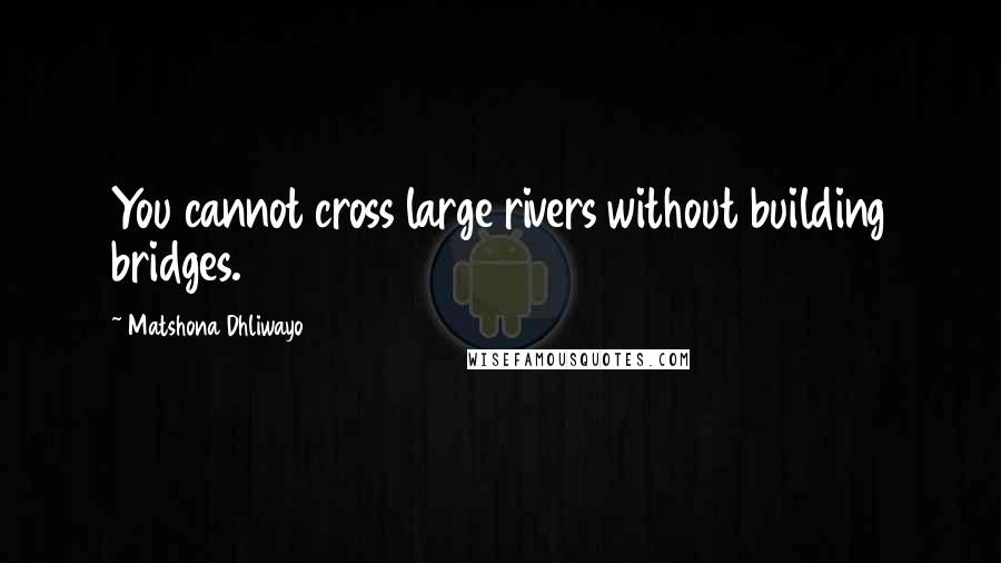 Matshona Dhliwayo Quotes: You cannot cross large rivers without building bridges.