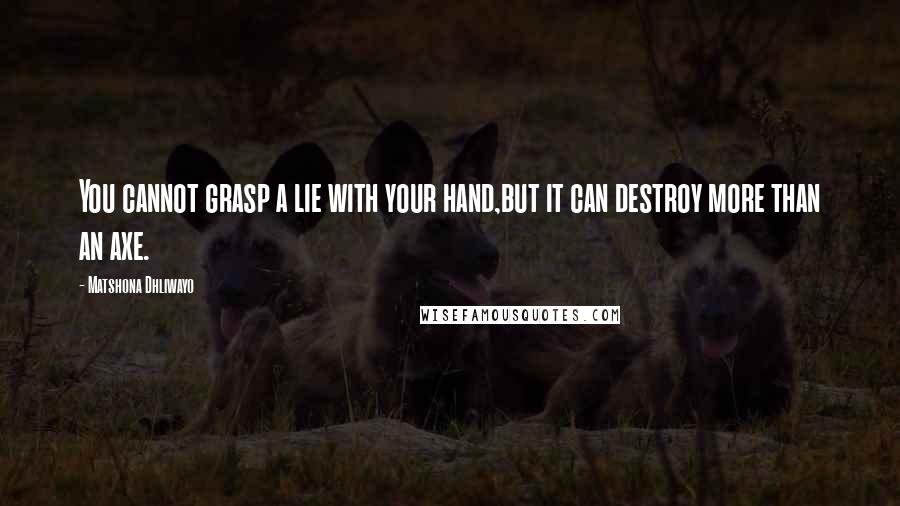 Matshona Dhliwayo Quotes: You cannot grasp a lie with your hand,but it can destroy more than an axe.