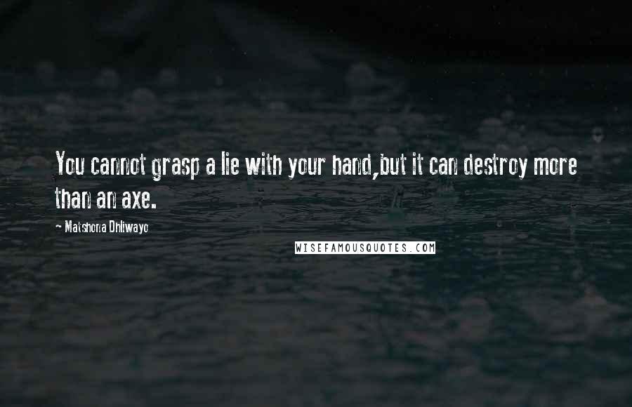 Matshona Dhliwayo Quotes: You cannot grasp a lie with your hand,but it can destroy more than an axe.