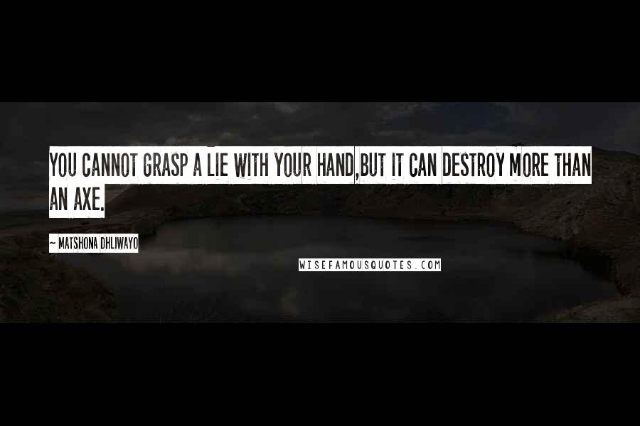 Matshona Dhliwayo Quotes: You cannot grasp a lie with your hand,but it can destroy more than an axe.