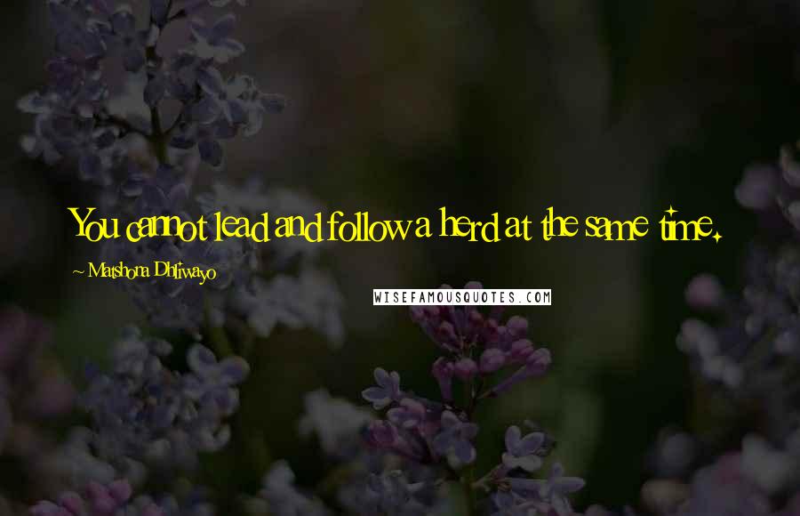 Matshona Dhliwayo Quotes: You cannot lead and follow a herd at the same time.