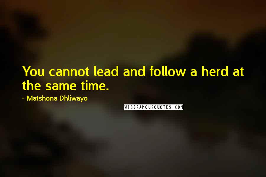 Matshona Dhliwayo Quotes: You cannot lead and follow a herd at the same time.