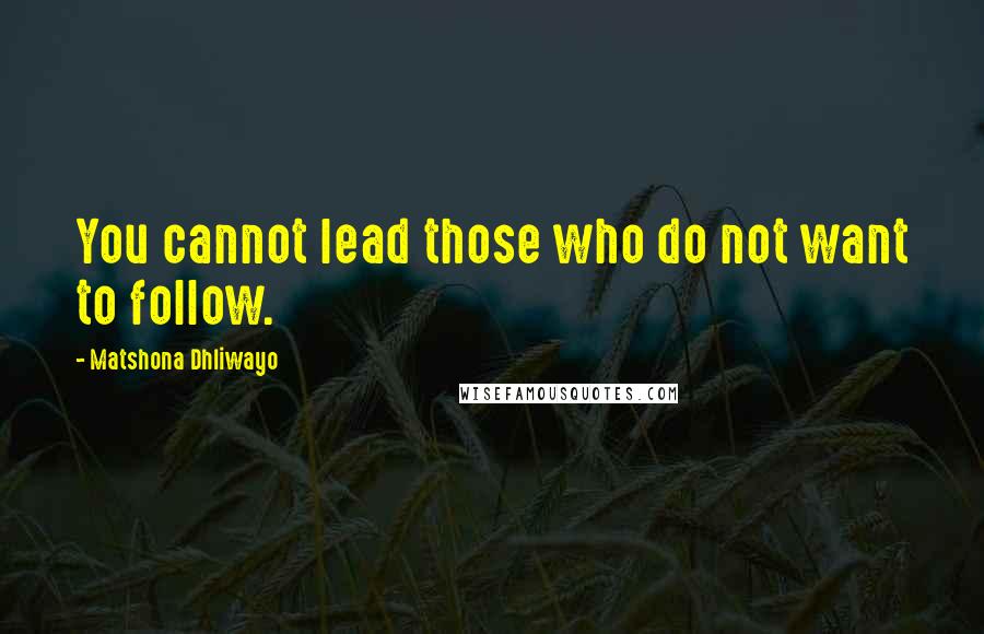 Matshona Dhliwayo Quotes: You cannot lead those who do not want to follow.