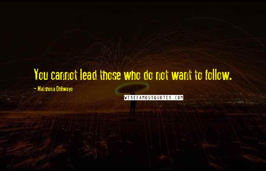 Matshona Dhliwayo Quotes: You cannot lead those who do not want to follow.